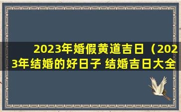 2023年婚假黄道吉日（2023年结婚的好日子 结婚吉日大全）